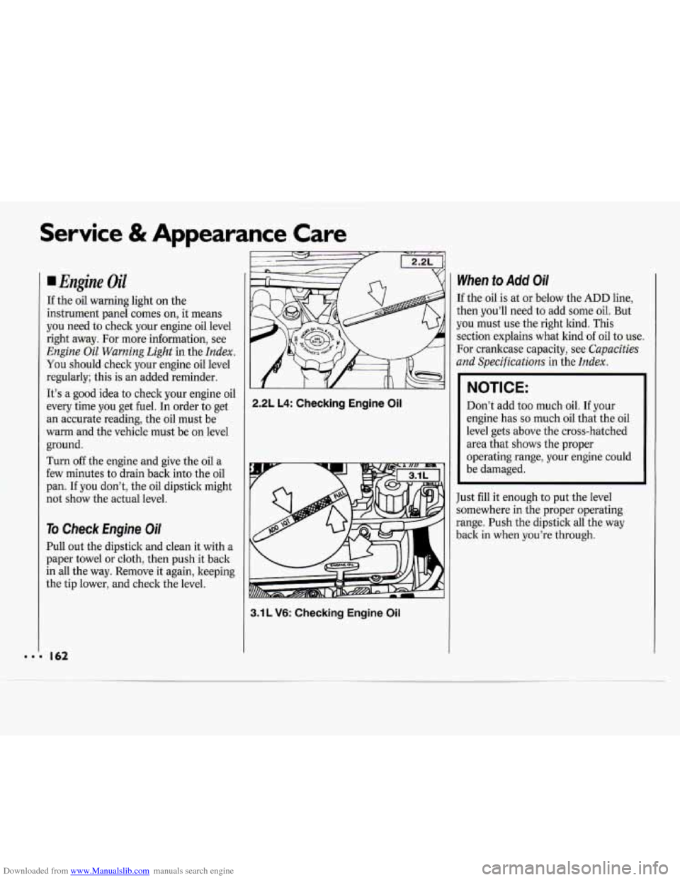CHEVROLET CAVALIER 1994 1.G Owners Manual Downloaded from www.Manualslib.com manuals search engine Service & Appearance Care
Engine Oil
If the oil warning light on the
instrument panel comes on, it means
you need to check your CHEVROLET CAVALIER 1994 1.G Owners Manual Downloaded from www.Manualslib.com manuals search engine Service & Appearance Care
Engine Oil
If the oil warning light on the
instrument panel comes on, it means
you need to check your