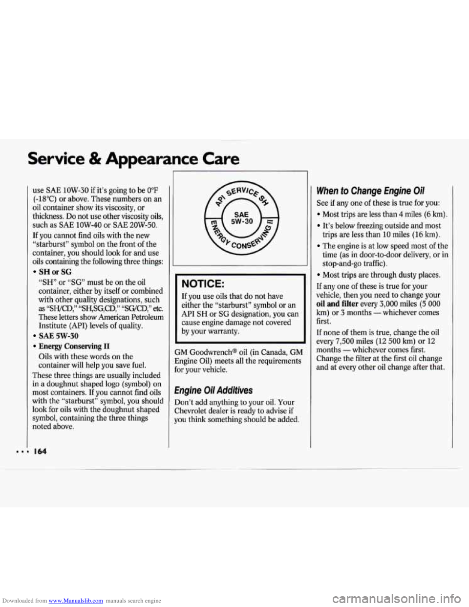 CHEVROLET CAVALIER 1994 1.G Owners Manual Downloaded from www.Manualslib.com manuals search engine I.
Service & Appearance Care
use SAE 1OW-30 if it’s going to be 0°F
(-18°C) or above. These numbers on an
oil container show it CHEVROLET CAVALIER 1994 1.G Owners Manual Downloaded from www.Manualslib.com manuals search engine I.
Service & Appearance Care
use SAE 1OW-30 if it’s going to be 0°F
(-18°C) or above. These numbers on an
oil container show it