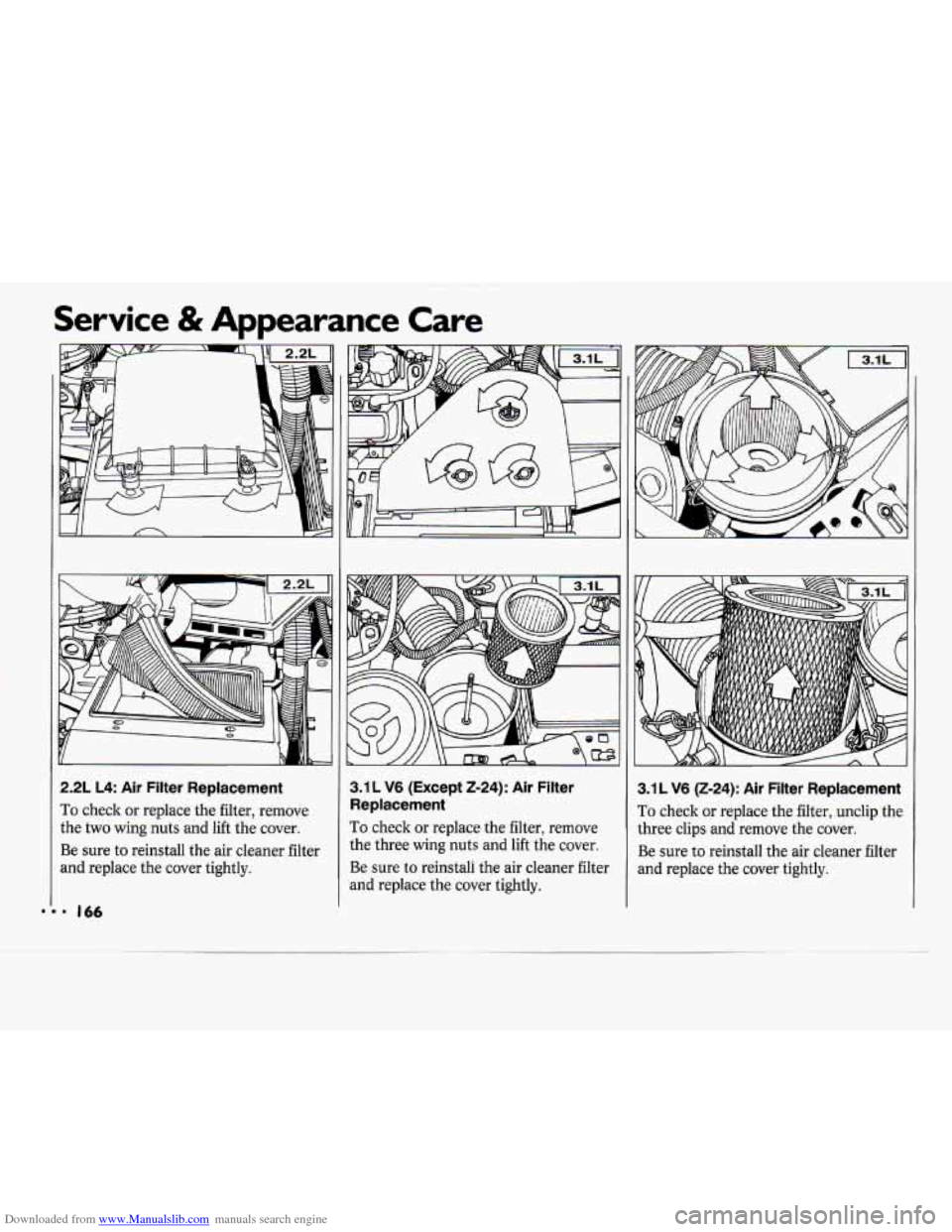 CHEVROLET CAVALIER 1994 1.G Owners Manual Downloaded from www.Manualslib.com manuals search engine Service & Appearance Care
2.2L L4: Air Filter Replacement
To check or replace the filter, remove
the two wing nuts and lift the co CHEVROLET CAVALIER 1994 1.G Owners Manual Downloaded from www.Manualslib.com manuals search engine Service & Appearance Care
2.2L L4: Air Filter Replacement
To check or replace the filter, remove
the two wing nuts and lift the co