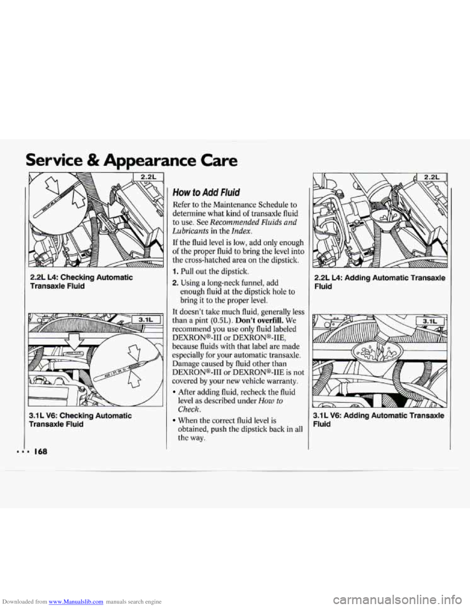 CHEVROLET CAVALIER 1994 1.G Owners Manual Downloaded from www.Manualslib.com manuals search engine Service & Appearance Care
2.2L L4: Checking Automatic
Transaxle Fluid
3.1 L V6: Checking Automatic
Transaxle Fluid
. 168
How to A CHEVROLET CAVALIER 1994 1.G Owners Manual Downloaded from www.Manualslib.com manuals search engine Service & Appearance Care
2.2L L4: Checking Automatic
Transaxle Fluid
3.1 L V6: Checking Automatic
Transaxle Fluid
. 168
How to A