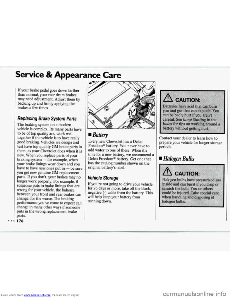 CHEVROLET CAVALIER 1994 1.G Owners Manual Downloaded from www.Manualslib.com manuals search engine Service & Appearance Care
If your brake pedal goes down farther
than normal, your rear drum brakes
may need adjustment. Adjust them CHEVROLET CAVALIER 1994 1.G Owners Manual Downloaded from www.Manualslib.com manuals search engine Service & Appearance Care
If your brake pedal goes down farther
than normal, your rear drum brakes
may need adjustment. Adjust them