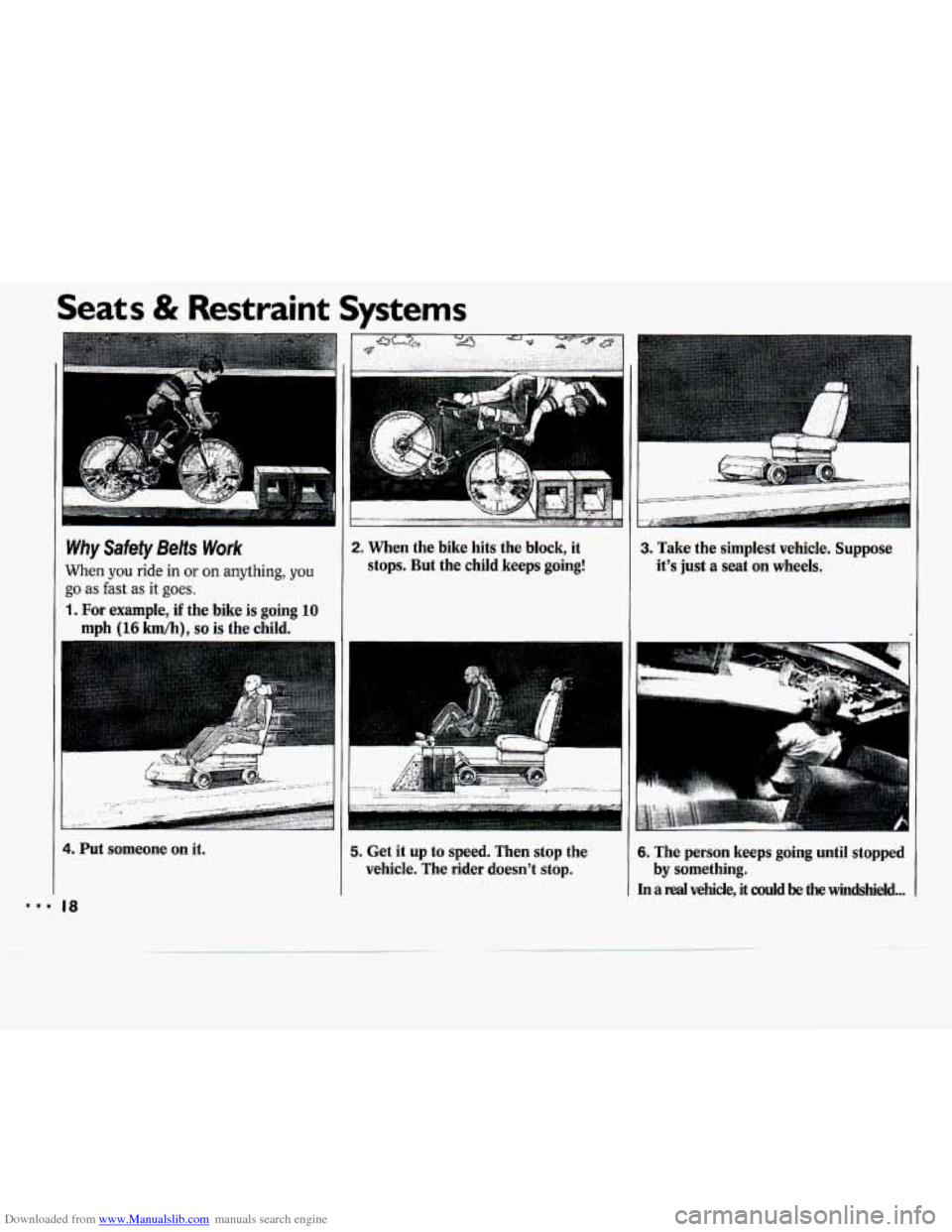 CHEVROLET CAVALIER 1994 1.G User Guide Downloaded from www.Manualslib.com manuals search engine Seats & Restraint Systems
2. When the bike hits the block, it
stops. But the child keeps going! Why Safety Belts Work
When you ride CHEVROLET CAVALIER 1994 1.G User Guide Downloaded from www.Manualslib.com manuals search engine Seats & Restraint Systems
2. When the bike hits the block, it
stops. But the child keeps going! Why Safety Belts Work
When you ride