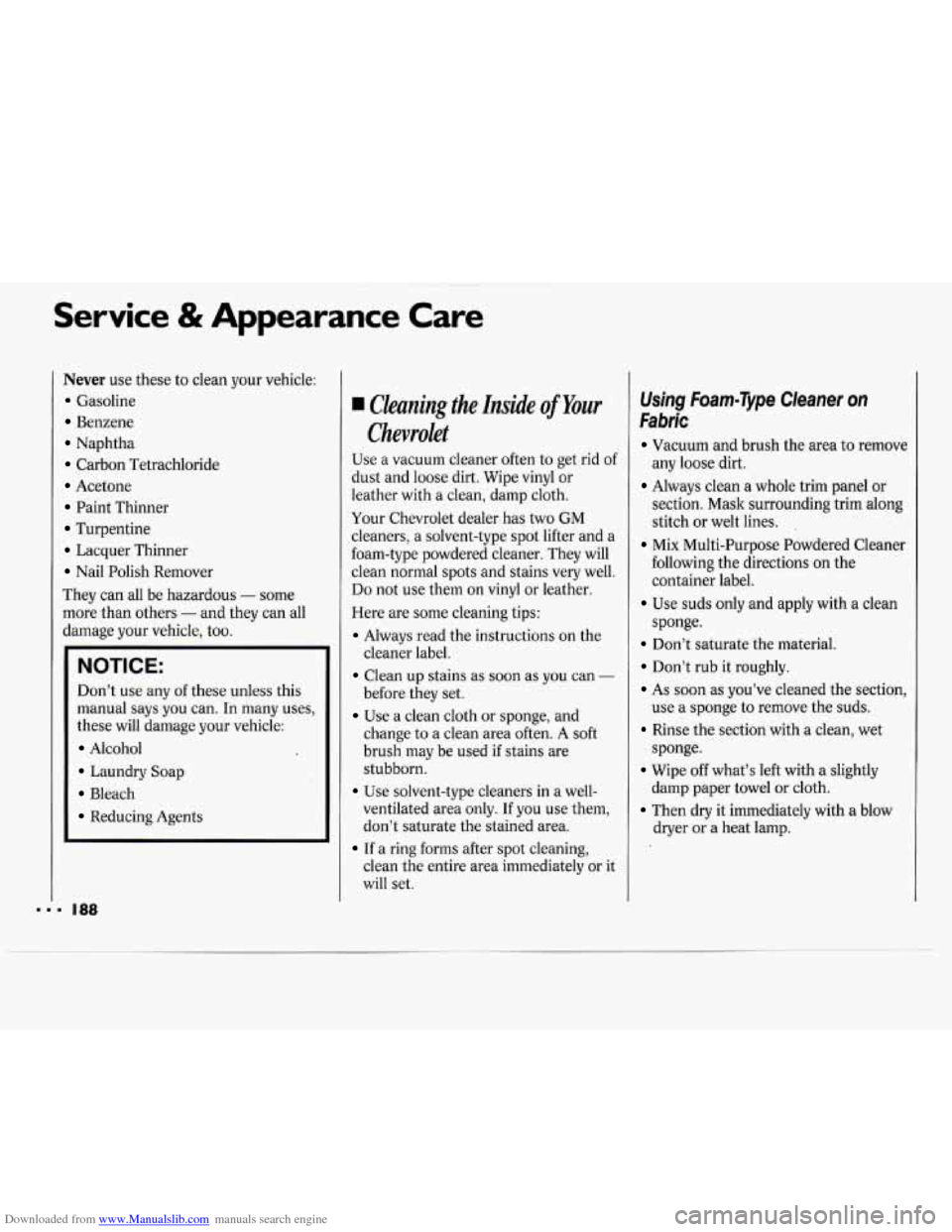 CHEVROLET CAVALIER 1994 1.G Owners Manual Downloaded from www.Manualslib.com manuals search engine Service & Appearance Care
Never use these to clean your vehicle:
Gasoline
Benzene
Naphtha
Carbon Tetrachloride
Acetone
Paint Thinner CHEVROLET CAVALIER 1994 1.G Owners Manual Downloaded from www.Manualslib.com manuals search engine Service & Appearance Care
Never use these to clean your vehicle:
Gasoline
Benzene
Naphtha
Carbon Tetrachloride
Acetone
Paint Thinner