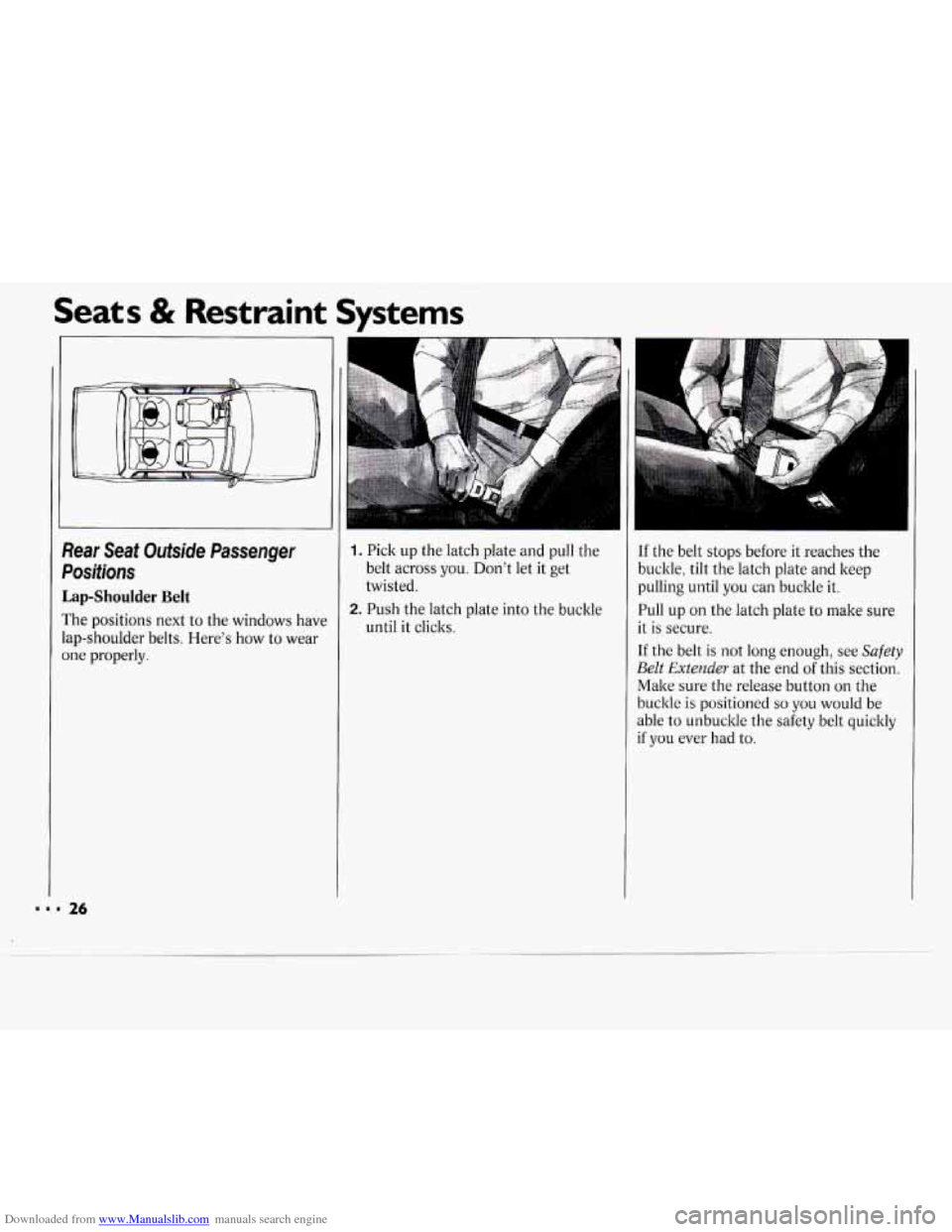 CHEVROLET CAVALIER 1994 1.G Owners Manual Downloaded from www.Manualslib.com manuals search engine Seats & Restraint Systems
Pear Seat Outside Passenger
Dositions
Lap-Shoulder Belt
The positions next to the windows have
ap-should CHEVROLET CAVALIER 1994 1.G Owners Manual Downloaded from www.Manualslib.com manuals search engine Seats & Restraint Systems
Pear Seat Outside Passenger
Dositions
Lap-Shoulder Belt
The positions next to the windows have
ap-should