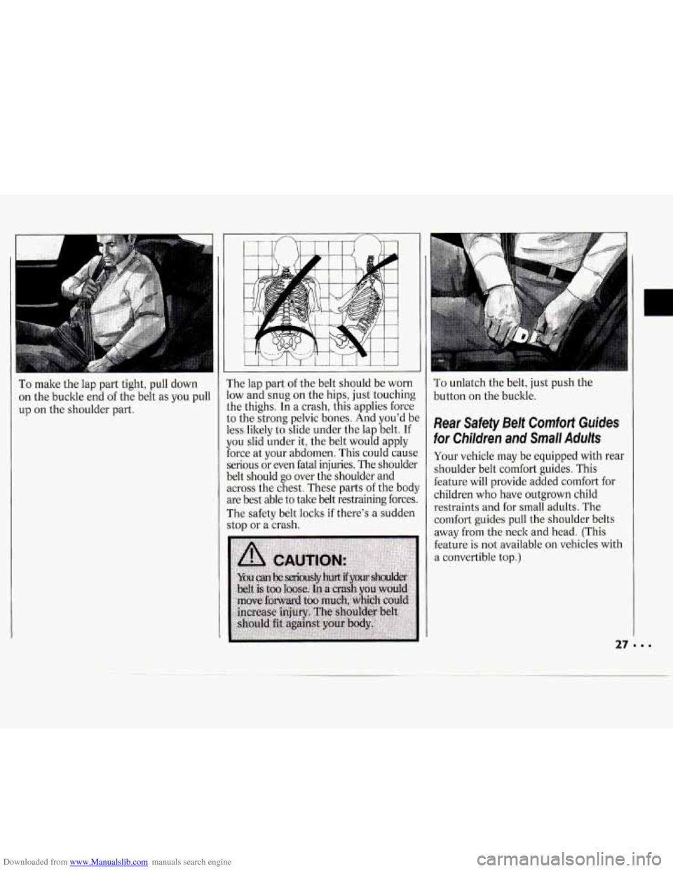 CHEVROLET CAVALIER 1994 1.G Owners Manual Downloaded from www.Manualslib.com manuals search engine To make the lap part tight, pull down
on the buckle end of the belt as you pull
up on the shoulder part. The
lap part of the CHEVROLET CAVALIER 1994 1.G Owners Manual Downloaded from www.Manualslib.com manuals search engine To make the lap part tight, pull down
on the buckle end of the belt as you pull
up on the shoulder part. The
lap part of the