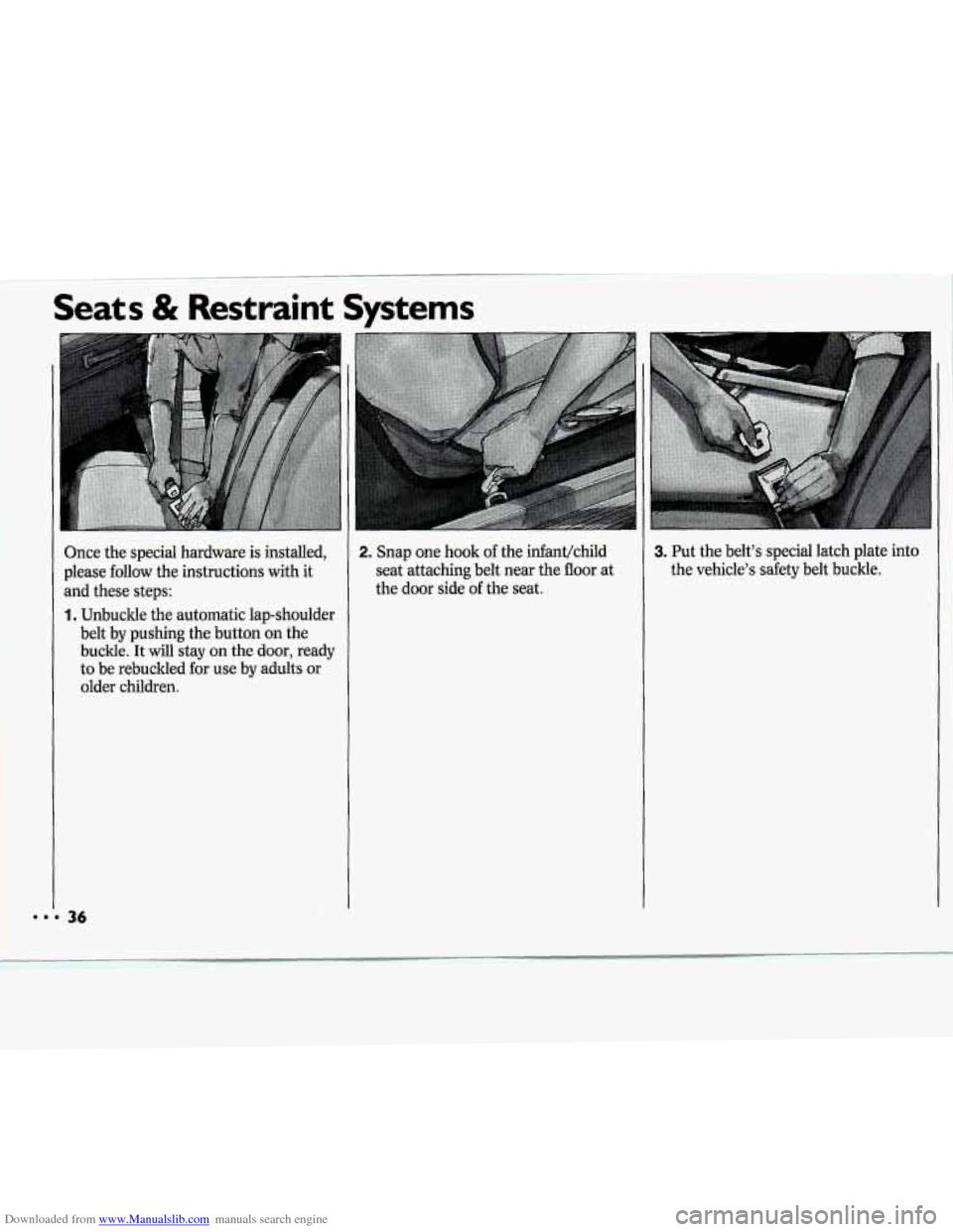 CHEVROLET CAVALIER 1994 1.G Owners Guide Downloaded from www.Manualslib.com manuals search engine Seats & Restraint Systems
1. Unbuckle the automatic lap-shoulder
belt by pushing the button on the
buckle. It
will stay on the door CHEVROLET CAVALIER 1994 1.G Owners Guide Downloaded from www.Manualslib.com manuals search engine Seats & Restraint Systems
1. Unbuckle the automatic lap-shoulder
belt by pushing the button on the
buckle. It
will stay on the door