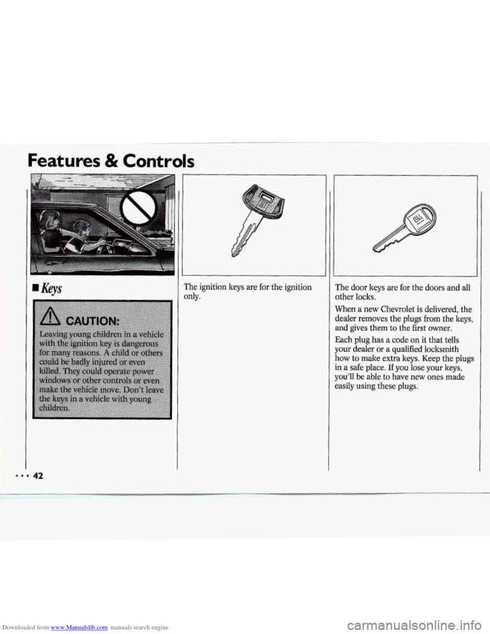 CHEVROLET CAVALIER 1994 1.G Service Manual Downloaded from www.Manualslib.com manuals search engine Features & Controls
?he ignition keys are for the ignition
IdY.
:he door keys are for the doors and all
Ither locks.
Vhen a new C CHEVROLET CAVALIER 1994 1.G Service Manual Downloaded from www.Manualslib.com manuals search engine Features & Controls
?he ignition keys are for the ignition
IdY.
:he door keys are for the doors and all
Ither locks.
Vhen a new C