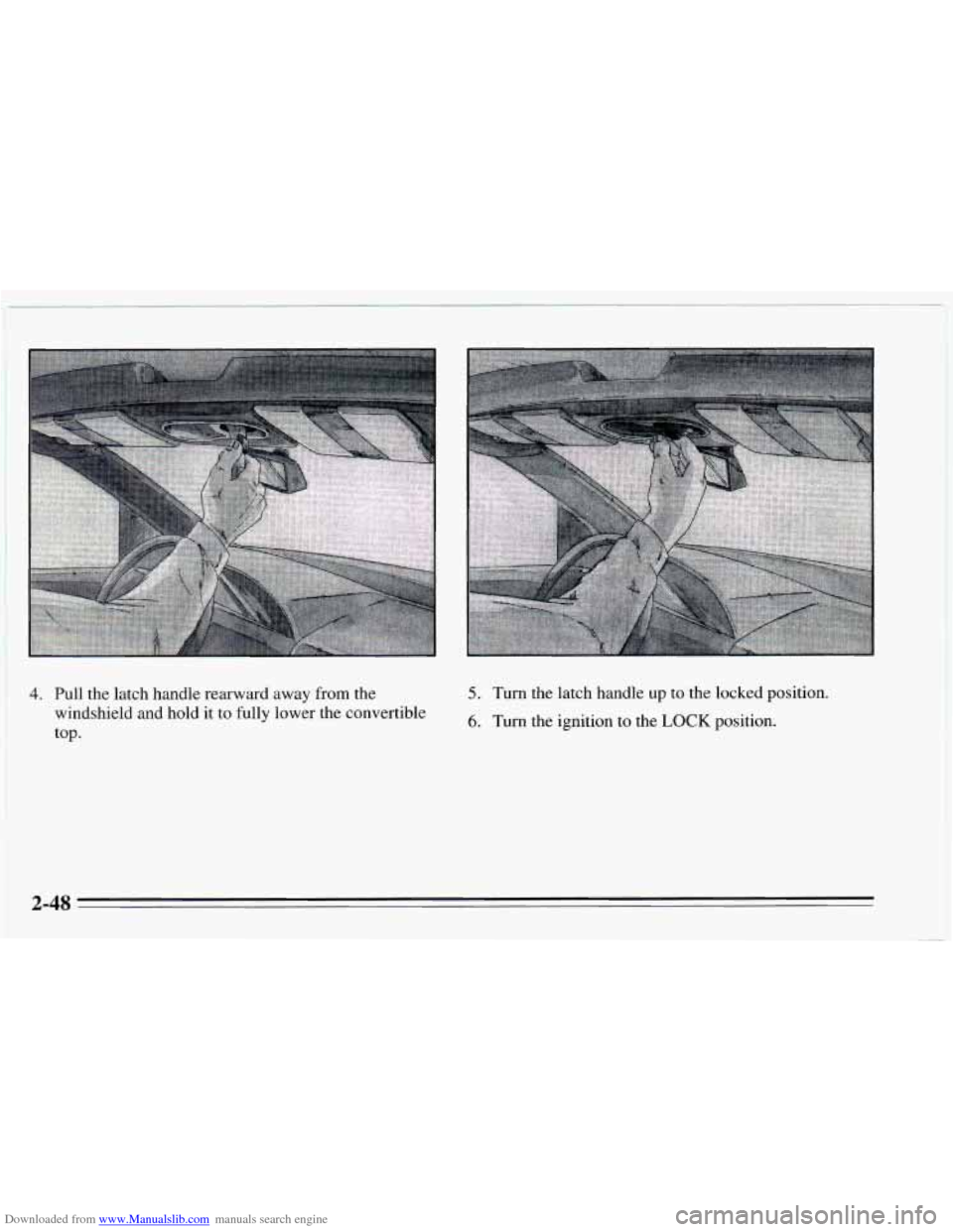 CHEVROLET CAVALIER 1995 3.G Owners Manual Downloaded from www.Manualslib.com manuals search engine 4. Pull the latch handle rearward away from the 
windshield and hold it to fully  lower the convertible 
top. 5. Turn  the latch handle  up to 