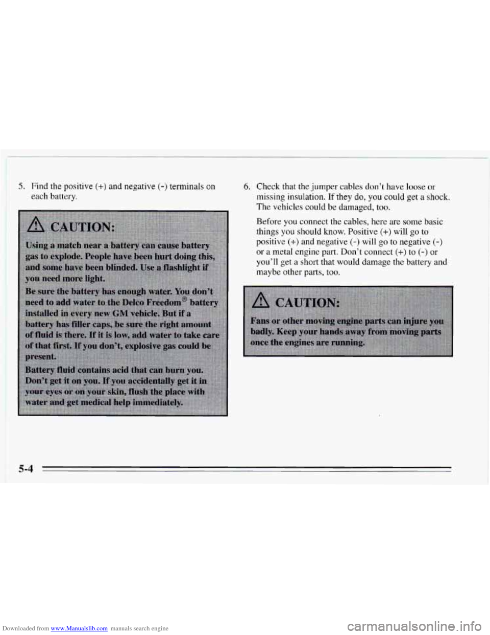 CHEVROLET CAVALIER 1995 3.G Owners Manual Downloaded from www.Manualslib.com manuals search engine 5. Find the positive (+) and negative (-) terminals on 
each battery. 
6. Check that the jumper  cables don’t have loose or 
missing insulati