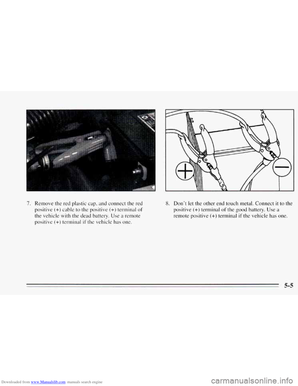 CHEVROLET CAVALIER 1995 3.G Owners Manual Downloaded from www.Manualslib.com manuals search engine 7. Remove the red  plastic  cap, and connect  the red 
positive 
(+) cable  to the positive (+) terminal of 
the vehicle with the dead  battery