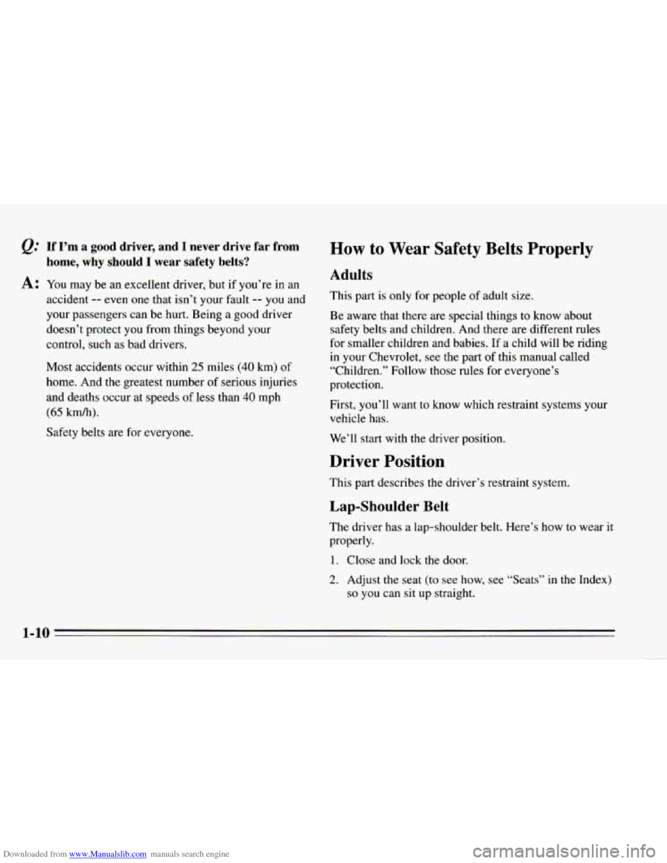 CHEVROLET CAVALIER 1995 3.G User Guide Downloaded from www.Manualslib.com manuals search engine If I’m a good driver, and I never drive far from
home, why should I wear safety belts?
A: You may be an excellent driver, b CHEVROLET CAVALIER 1995 3.G User Guide Downloaded from www.Manualslib.com manuals search engine If I’m a good driver, and I never drive far from
home, why should I wear safety belts?
A: You may be an excellent driver, b