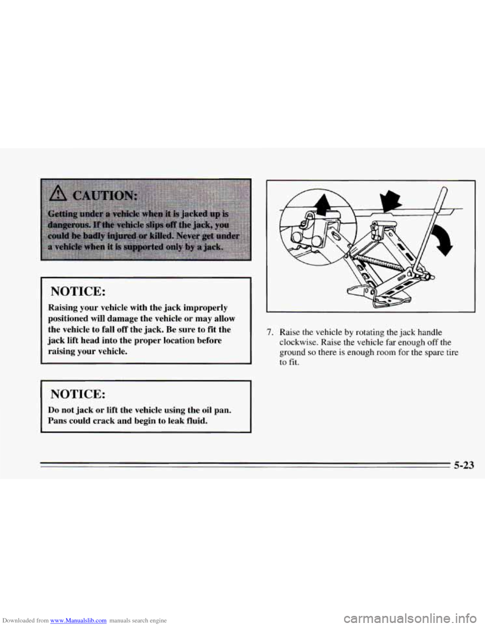 CHEVROLET CAVALIER 1995 3.G Owners Manual Downloaded from www.Manualslib.com manuals search engine NOTICE: 
Raising your vehicle  with  the jack  improperly 
positioned  will damage  the  vehicle or may  allow 
the  vehicle 
to fall off the j