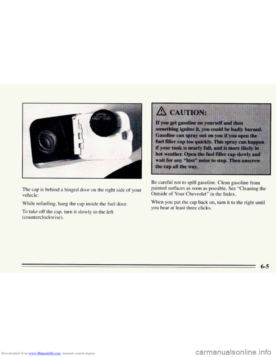 CHEVROLET CAVALIER 1995 3.G Owners Manual Downloaded from www.Manualslib.com manuals search engine P 
The  cap is behind a hinged  door on the right  side of your 
vehicle. 
While  refueling,  hang the cap  inside the 
fuel door. 
To take off
