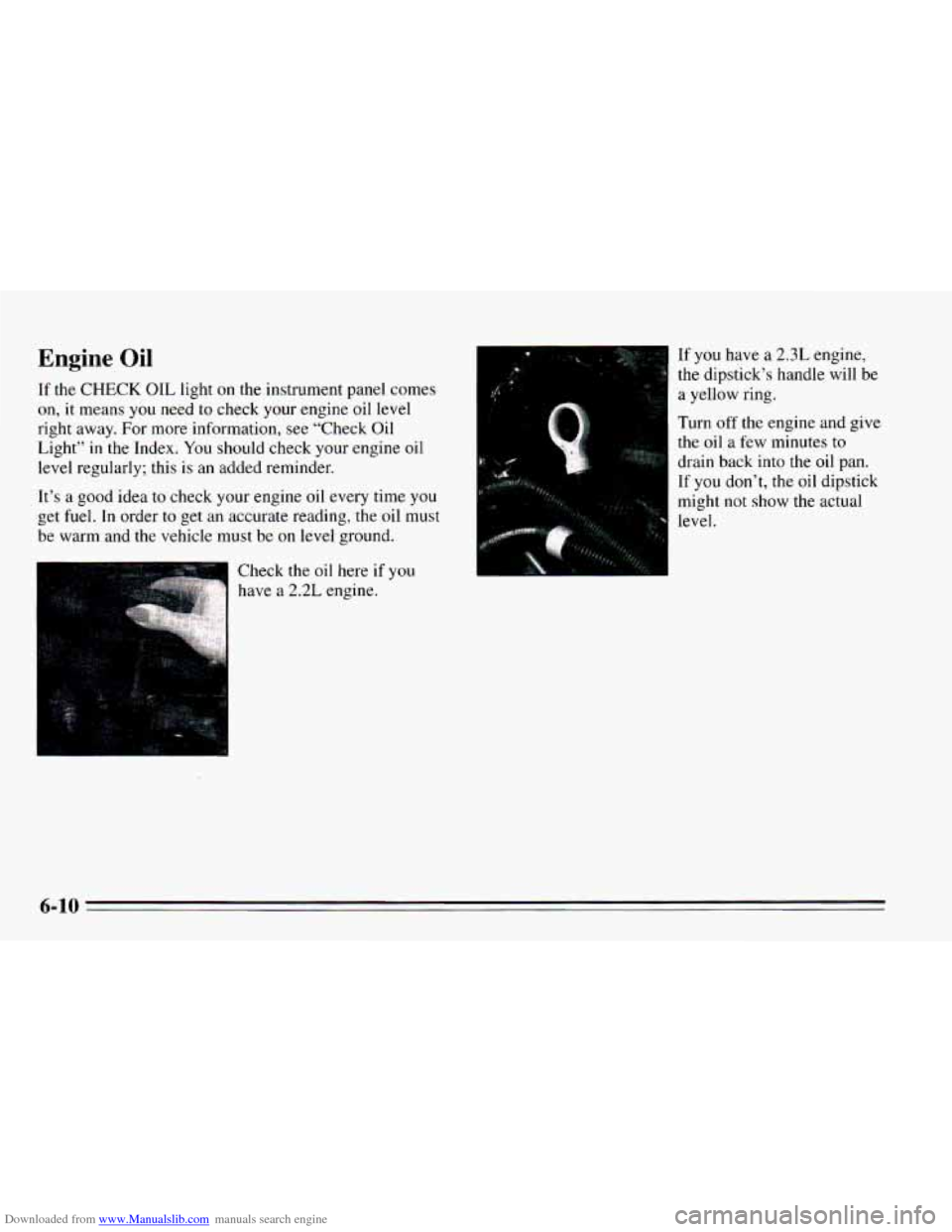 CHEVROLET CAVALIER 1995 3.G Owners Manual Downloaded from www.Manualslib.com manuals search engine Engine Oil 
If the CHECK OIL light on the instrument panel comes 
on, 
it means  you  need to check your  engine  oil level 
right away. For mo