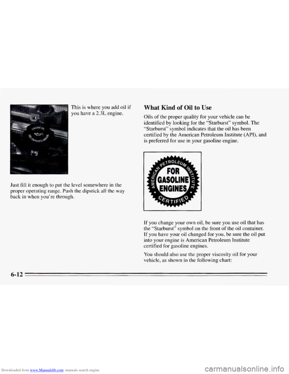 CHEVROLET CAVALIER 1995 3.G Owners Manual Downloaded from www.Manualslib.com manuals search engine This is where you add oil if
you have a 2.3L engine.
What Kind of Oil to Use
Oils of the proper quality for your vehicle can be
iden CHEVROLET CAVALIER 1995 3.G Owners Manual Downloaded from www.Manualslib.com manuals search engine This is where you add oil if
you have a 2.3L engine.
What Kind of Oil to Use
Oils of the proper quality for your vehicle can be
iden