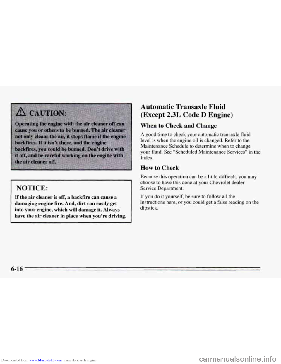 CHEVROLET CAVALIER 1995 3.G Owners Manual Downloaded from www.Manualslib.com manuals search engine I NOTICE: 
If the air cleaner  is off, a  backfire  can  cause  a 
damaging  engine  fire.  And,  dirt  can  easily  get 
into  your  engine,  