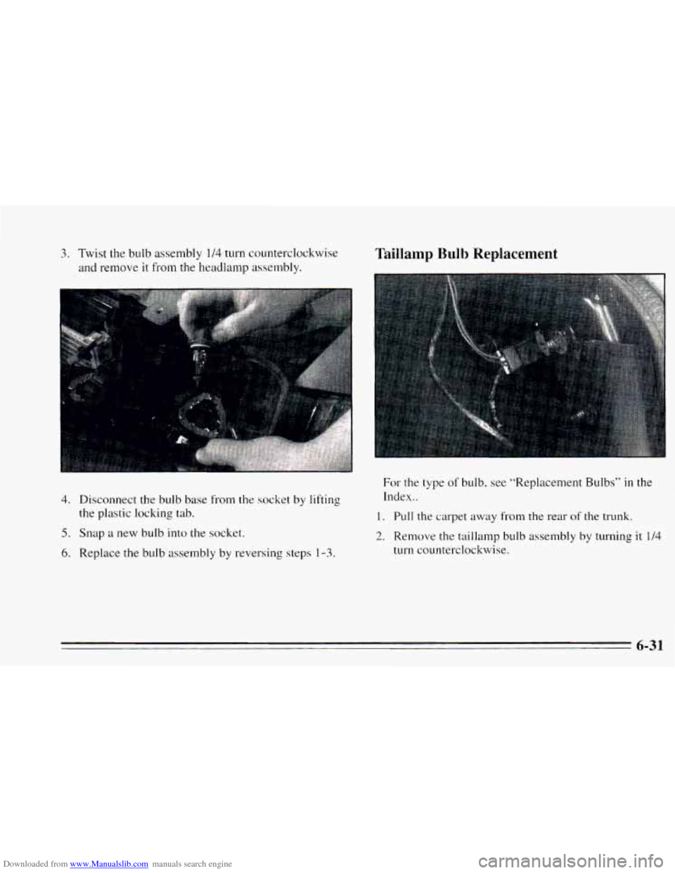 CHEVROLET CAVALIER 1995 3.G Owners Manual Downloaded from www.Manualslib.com manuals search engine 4. Disconnect the bulb base from the socket by lifting
the plastic locking tab.
5. Snap a new bulb into the socket.
6. Replace the bulb CHEVROLET CAVALIER 1995 3.G Owners Manual Downloaded from www.Manualslib.com manuals search engine 4. Disconnect the bulb base from the socket by lifting
the plastic locking tab.
5. Snap a new bulb into the socket.
6. Replace the bulb
