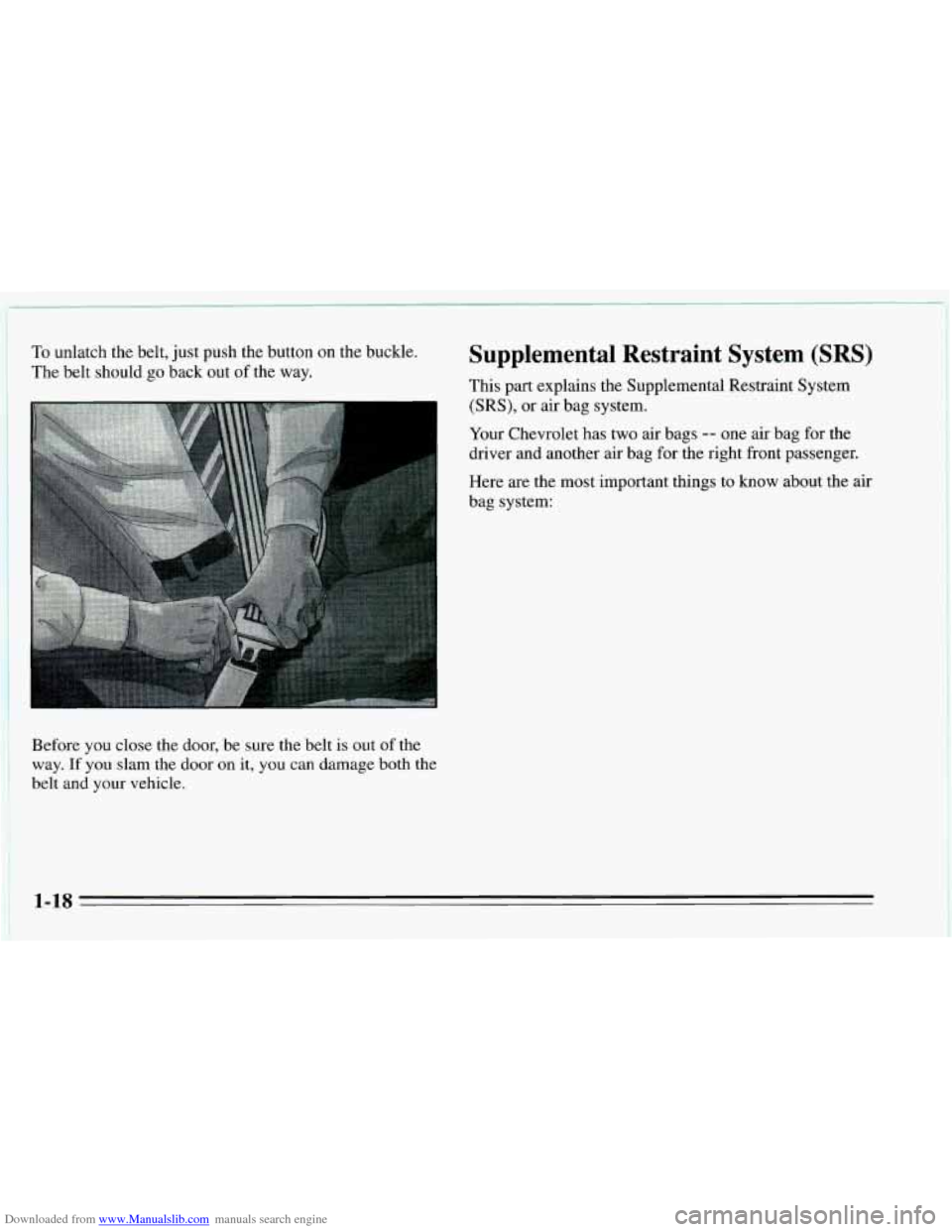CHEVROLET CAVALIER 1995 3.G Owners Manual Downloaded from www.Manualslib.com manuals search engine I 
To unlatch the belt, just push the button  on  the bucKre. 
The  belt  should go back  out of the  way. Supplemental  Restraint System (SRS)