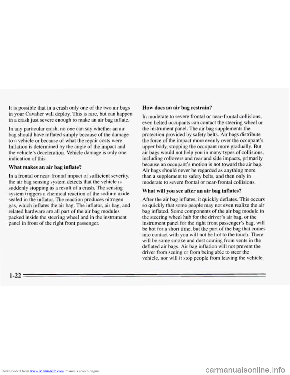 CHEVROLET CAVALIER 1995 3.G Owners Guide Downloaded from www.Manualslib.com manuals search engine It is possible that in a crash only one of the two air bags
in your Cavalier will deploy. This is rare, but can happen
in a crash CHEVROLET CAVALIER 1995 3.G Owners Guide Downloaded from www.Manualslib.com manuals search engine It is possible that in a crash only one of the two air bags
in your Cavalier will deploy. This is rare, but can happen
in a crash