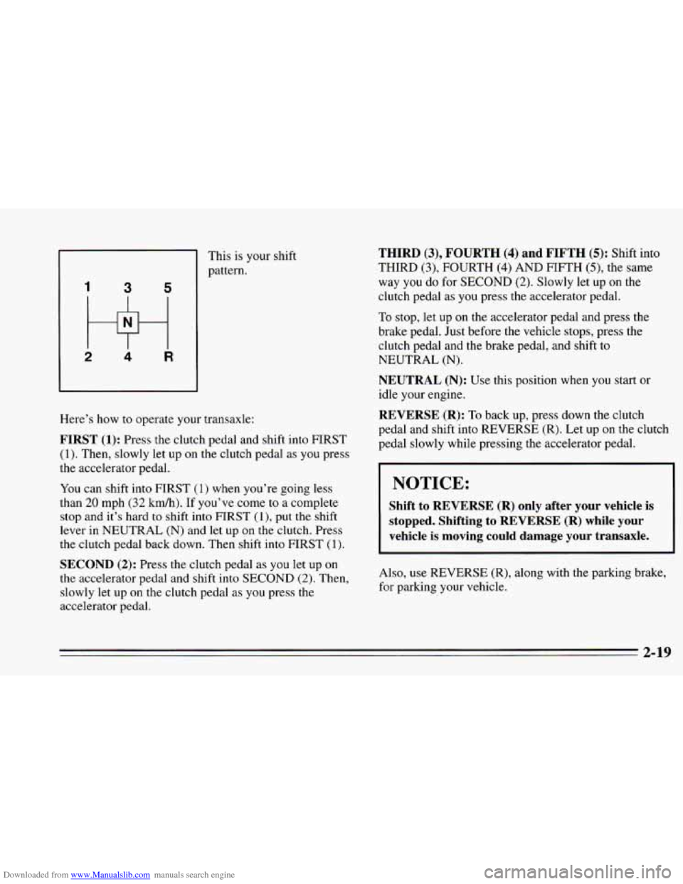 CHEVROLET CAVALIER 1995 3.G Manual PDF Downloaded from www.Manualslib.com manuals search engine 1
1 3 5
2 4 R
This is your shift
pattern.
Here’s how
to operate your transaxle:
FIRST (1): Press the clutch pedal and shift in CHEVROLET CAVALIER 1995 3.G Manual PDF Downloaded from www.Manualslib.com manuals search engine 1
1 3 5
2 4 R
This is your shift
pattern.
Here’s how
to operate your transaxle:
FIRST (1): Press the clutch pedal and shift in