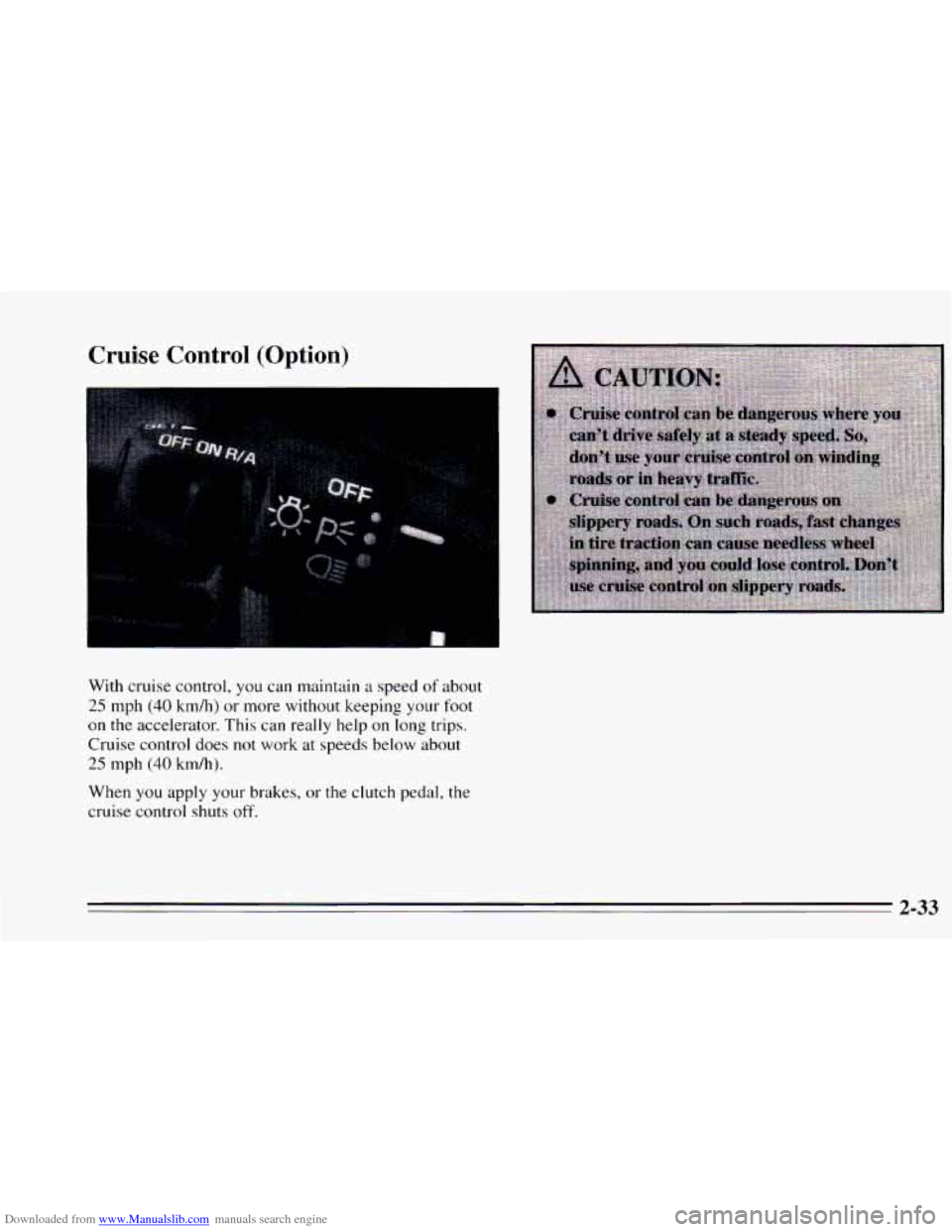 CHEVROLET CAVALIER 1995 3.G Manual Online Downloaded from www.Manualslib.com manuals search engine Cruise  Control (Option) 
With cruise  control, you can maintain a speed of about 
25 mph (40 km/h)  or more without  keeping  your  foot 
on t