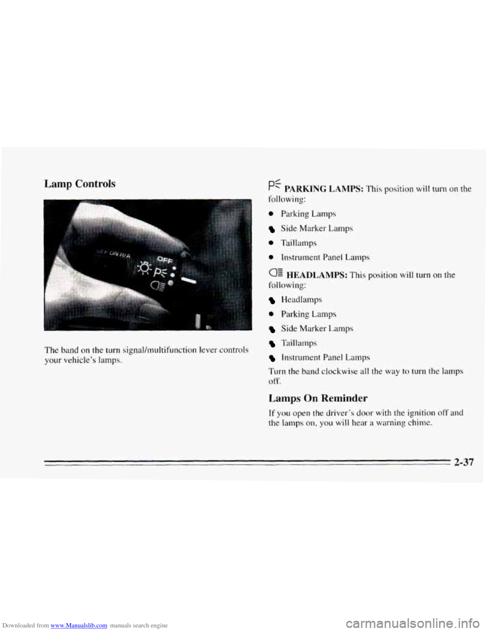 CHEVROLET CAVALIER 1995 3.G Owners Manual Downloaded from www.Manualslib.com manuals search engine Lamp Controls
I I
The band on the turn signal/multifunction lever controls
your vehicle’s lamps.
0 Parking Lamps
Side Marker Lamps CHEVROLET CAVALIER 1995 3.G Owners Manual Downloaded from www.Manualslib.com manuals search engine Lamp Controls
I I
The band on the turn signal/multifunction lever controls
your vehicle’s lamps.
0 Parking Lamps
Side Marker Lamps