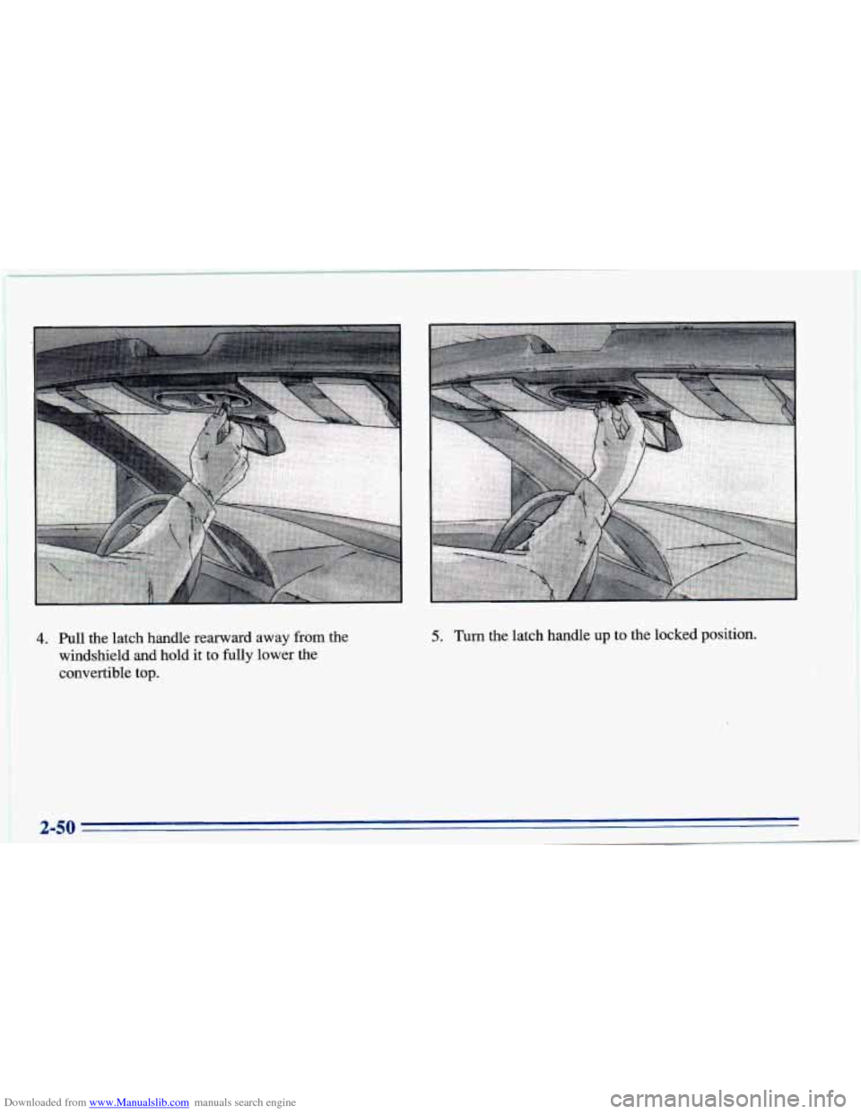 CHEVROLET CAVALIER 1996 3.G Owners Manual Downloaded from www.Manualslib.com manuals search engine 4. Pull the latch handle rearward away from the
windshield and hold it to fully lower the
convertible top. 5. Turn the latch handle CHEVROLET CAVALIER 1996 3.G Owners Manual Downloaded from www.Manualslib.com manuals search engine 4. Pull the latch handle rearward away from the
windshield and hold it to fully lower the
convertible top. 5. Turn the latch handle