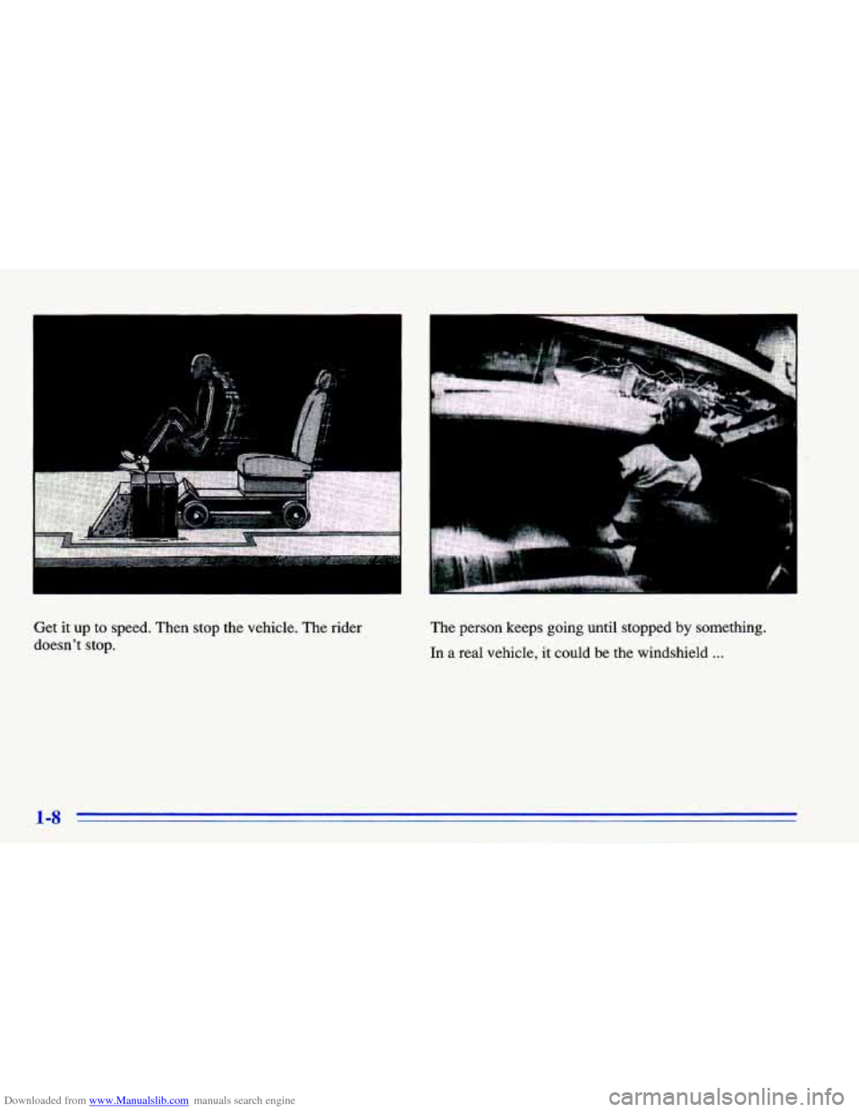 CHEVROLET CAVALIER 1996 3.G User Guide Downloaded from www.Manualslib.com manuals search engine Get it up to speed. Then stop the vehicle. The rider
doesnt stop. The
person keeps going until stopped by something.
In a real CHEVROLET CAVALIER 1996 3.G User Guide Downloaded from www.Manualslib.com manuals search engine Get it up to speed. Then stop the vehicle. The rider
doesnt stop. The
person keeps going until stopped by something.
In a real