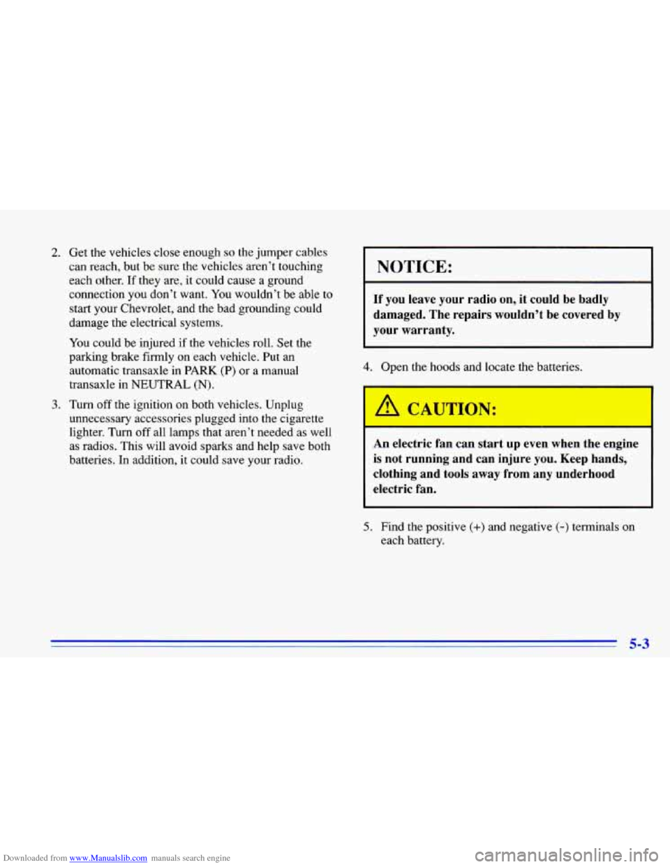CHEVROLET CAVALIER 1996 3.G Owners Manual Downloaded from www.Manualslib.com manuals search engine 2. Get the vehicles close enough so the jumper cables
can reach, but be sure the vehicles aren’t touching
each other. If they are, CHEVROLET CAVALIER 1996 3.G Owners Manual Downloaded from www.Manualslib.com manuals search engine 2. Get the vehicles close enough so the jumper cables
can reach, but be sure the vehicles aren’t touching
each other. If they are,