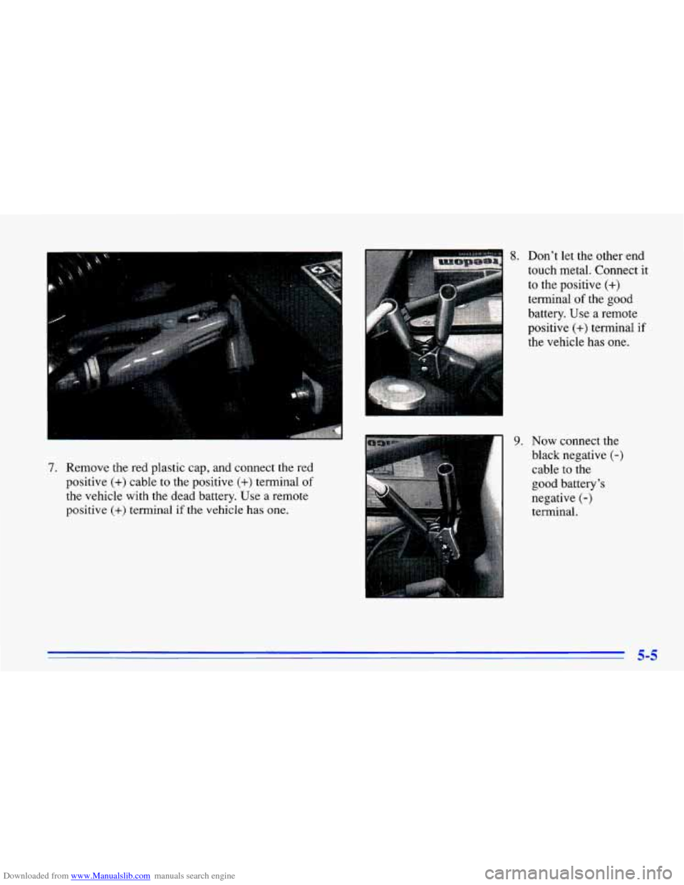 CHEVROLET CAVALIER 1996 3.G Owners Manual Downloaded from www.Manualslib.com manuals search engine 7. Remove the red plastic cap, and connect the red
positive
(+) cable to the positive (+) terminal of
the vehicle with the dead CHEVROLET CAVALIER 1996 3.G Owners Manual Downloaded from www.Manualslib.com manuals search engine 7. Remove the red plastic cap, and connect the red
positive
(+) cable to the positive (+) terminal of
the vehicle with the dead