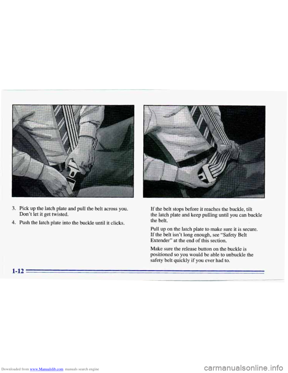 CHEVROLET CAVALIER 1996 3.G Owners Manual Downloaded from www.Manualslib.com manuals search engine 3. Pick up the latch plate and  pull the belt  across  you. 
4. Push  the latch  plate  into the  buckle  until  it clicks. 
Don’t  let 
it g
