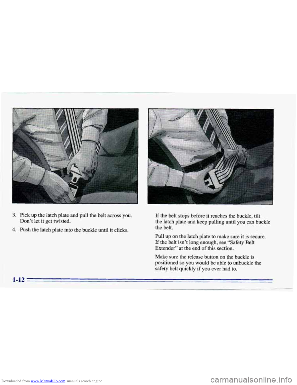 CHEVROLET CAVALIER 1996 3.G Owners Manual Downloaded from www.Manualslib.com manuals search engine 3. Pick up the latch plate and pull the belt across you.
4. Push the latch plate into the buckle until it clicks.
Don’t let
it g CHEVROLET CAVALIER 1996 3.G Owners Manual Downloaded from www.Manualslib.com manuals search engine 3. Pick up the latch plate and pull the belt across you.
4. Push the latch plate into the buckle until it clicks.
Don’t let
it g