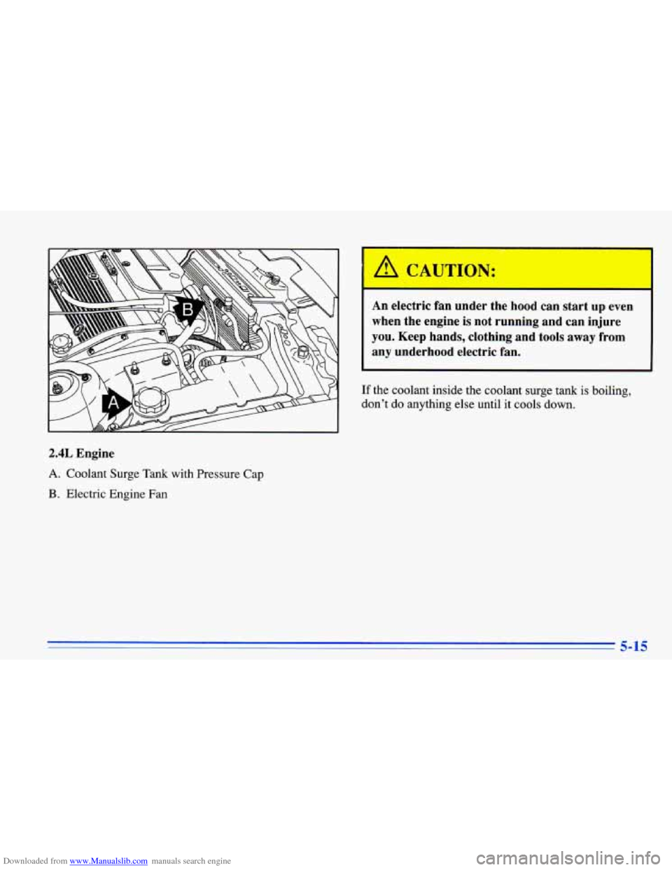 CHEVROLET CAVALIER 1996 3.G Owners Manual Downloaded from www.Manualslib.com manuals search engine If the coolant inside the coolant surge tank is boiling,
dont do anything else until it cools down.
2.4L Engine
A. Coolant Surge CHEVROLET CAVALIER 1996 3.G Owners Manual Downloaded from www.Manualslib.com manuals search engine If the coolant inside the coolant surge tank is boiling,
dont do anything else until it cools down.
2.4L Engine
A. Coolant Surge