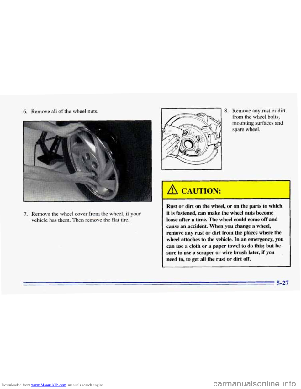 CHEVROLET CAVALIER 1996 3.G Owners Manual Downloaded from www.Manualslib.com manuals search engine 6. Remove all of the wheel nuts.
7. Remove the wheel cover from the wheel, if your
vehicle has them. Then remove the flat tire. CHEVROLET CAVALIER 1996 3.G Owners Manual Downloaded from www.Manualslib.com manuals search engine 6. Remove all of the wheel nuts.
7. Remove the wheel cover from the wheel, if your
vehicle has them. Then remove the flat tire.