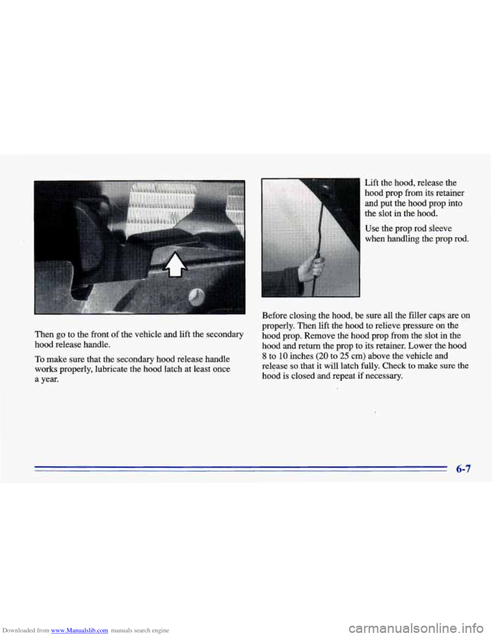 CHEVROLET CAVALIER 1996 3.G Owners Manual Downloaded from www.Manualslib.com manuals search engine I
Lift the hood, release the
hood prop from its retainer
and put the hood prop into
the slot
in the hood.
Use the prop rod sleeve
CHEVROLET CAVALIER 1996 3.G Owners Manual Downloaded from www.Manualslib.com manuals search engine I
Lift the hood, release the
hood prop from its retainer
and put the hood prop into
the slot
in the hood.
Use the prop rod sleeve