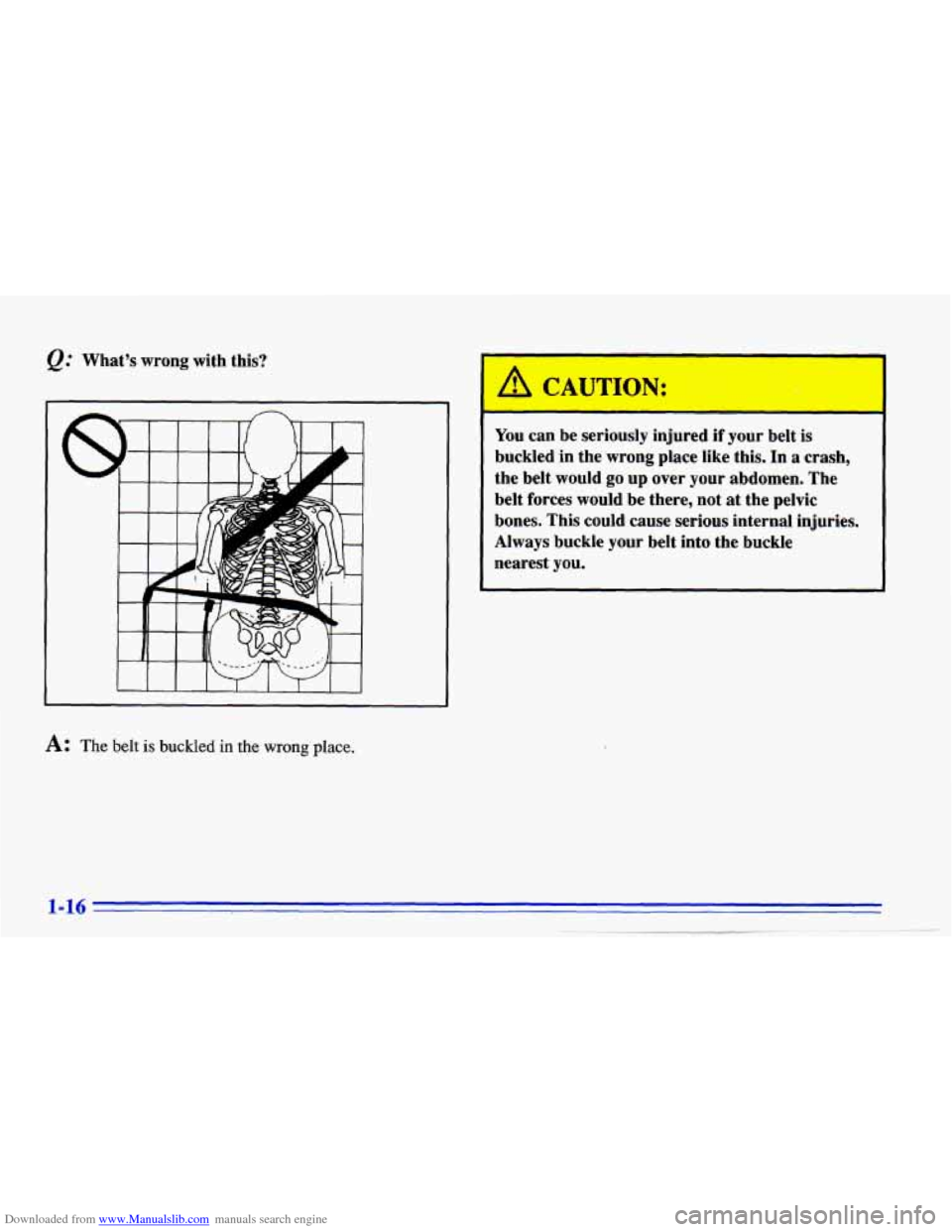 CHEVROLET CAVALIER 1996 3.G Owners Manual Downloaded from www.Manualslib.com manuals search engine @ What’s wrong with this?
A: The belt is buckled in the wrong place.
A CAUTION: . -.
You can be seriously injured if your belt is
bu CHEVROLET CAVALIER 1996 3.G Owners Manual Downloaded from www.Manualslib.com manuals search engine @ What’s wrong with this?
A: The belt is buckled in the wrong place.
A CAUTION: . -.
You can be seriously injured if your belt is
bu