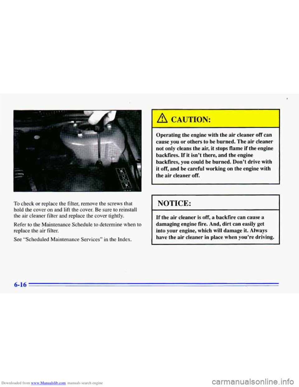 CHEVROLET CAVALIER 1996 3.G Owners Manual Downloaded from www.Manualslib.com manuals search engine To check or replace the filter, remove the screws that
hold the cover on and lift the cover. Be sure to reinstall
the air cleaner CHEVROLET CAVALIER 1996 3.G Owners Manual Downloaded from www.Manualslib.com manuals search engine To check or replace the filter, remove the screws that
hold the cover on and lift the cover. Be sure to reinstall
the air cleaner