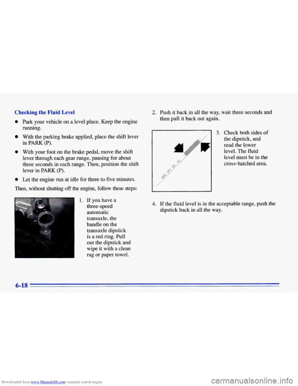 CHEVROLET CAVALIER 1996 3.G Owners Manual Downloaded from www.Manualslib.com manuals search engine Checking the Fluid Level 
0 Park your vehicle on a level place. Keep the engine . 
With  the parking brake applied, place  the shift lever 
0 W