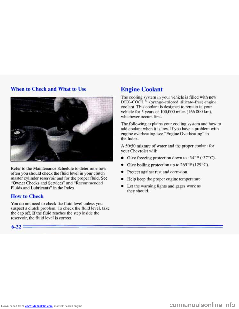 CHEVROLET CAVALIER 1996 3.G Owners Manual Downloaded from www.Manualslib.com manuals search engine When to Check and What to Use 
Refer to the Maintenance Schedule to determine how 
often you should  check the fluid  level  in your clutch 
ma