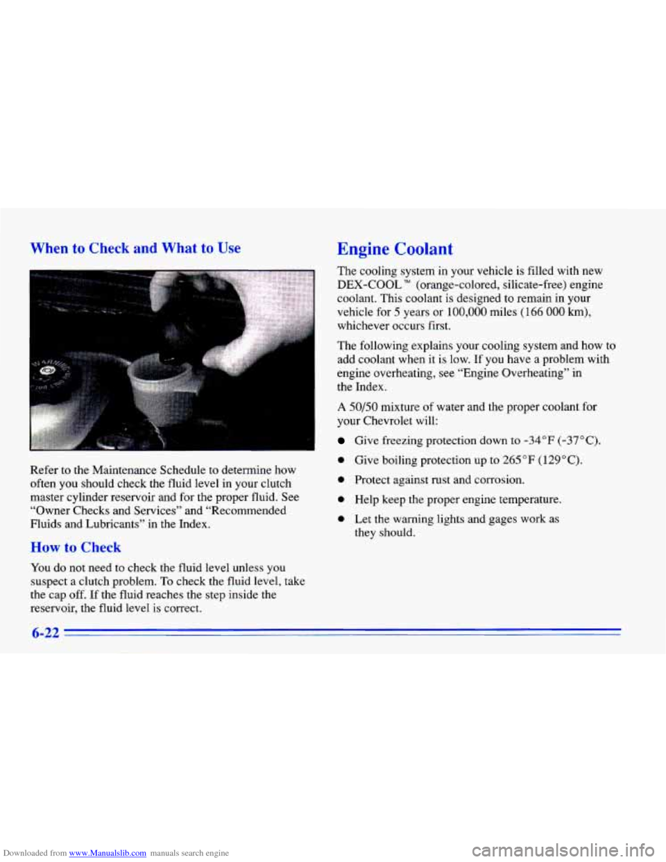 CHEVROLET CAVALIER 1996 3.G Owners Manual Downloaded from www.Manualslib.com manuals search engine When to Check and What to Use
Refer to the Maintenance Schedule to determine how
often you should check the fluid level in your clutch
ma CHEVROLET CAVALIER 1996 3.G Owners Manual Downloaded from www.Manualslib.com manuals search engine When to Check and What to Use
Refer to the Maintenance Schedule to determine how
often you should check the fluid level in your clutch
ma