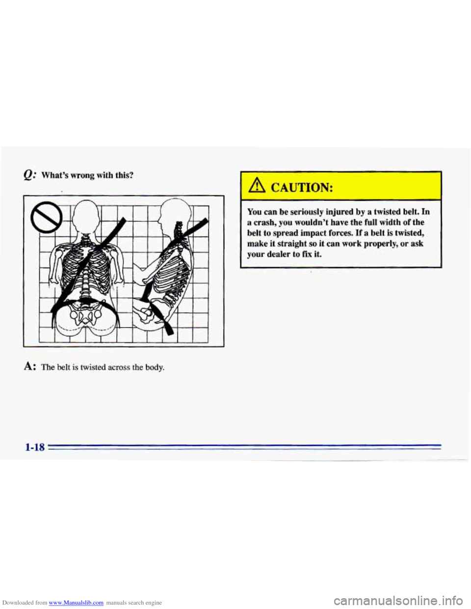 CHEVROLET CAVALIER 1996 3.G Owners Manual Downloaded from www.Manualslib.com manuals search engine Q." Whats wrong with this?
A: The belt is twisted across the body.
~
You can be seriously injured by a twisted belt. In
a crash, CHEVROLET CAVALIER 1996 3.G Owners Manual Downloaded from www.Manualslib.com manuals search engine Q." Whats wrong with this?
A: The belt is twisted across the body.
~
You can be seriously injured by a twisted belt. In
a crash,