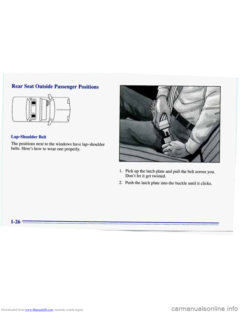 CHEVROLET CAVALIER 1996 3.G Owners Guide Downloaded from www.Manualslib.com manuals search engine I
Rear Seat Outside Passenger Positions
Lap-Shoulder Belt
The positions next to the windows have lap-shoulder
belts. Here’s h CHEVROLET CAVALIER 1996 3.G Owners Guide Downloaded from www.Manualslib.com manuals search engine I
Rear Seat Outside Passenger Positions
Lap-Shoulder Belt
The positions next to the windows have lap-shoulder
belts. Here’s h