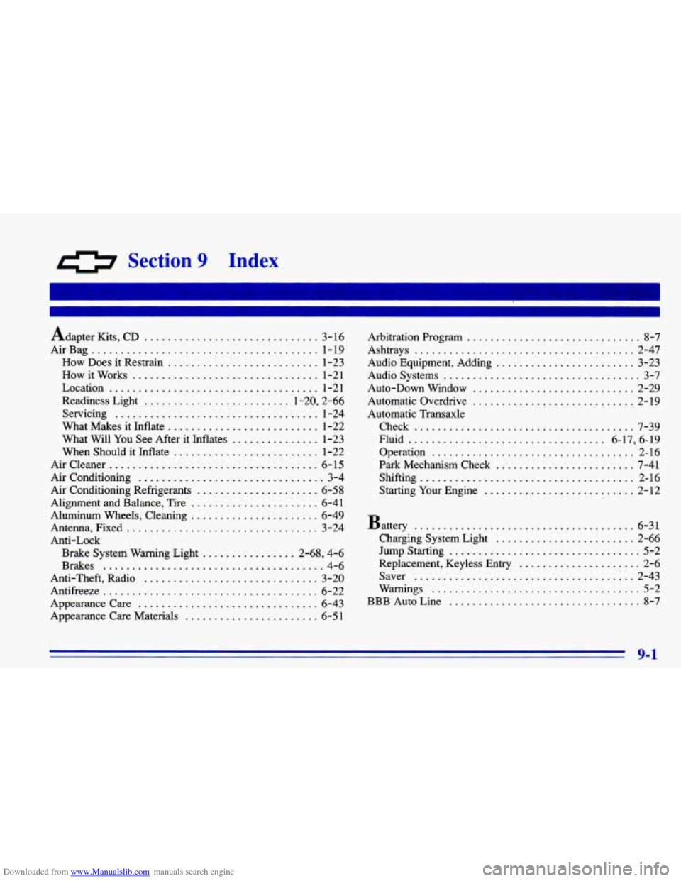 CHEVROLET CAVALIER 1996 3.G Owners Manual Downloaded from www.Manualslib.com manuals search engine 0 Section 9 Index
Adapter Kits. CD .............................. 3-16
AirBag
....................................... 1-19
How Does it CHEVROLET CAVALIER 1996 3.G Owners Manual Downloaded from www.Manualslib.com manuals search engine 0 Section 9 Index
Adapter Kits. CD .............................. 3-16
AirBag
....................................... 1-19
How Does it