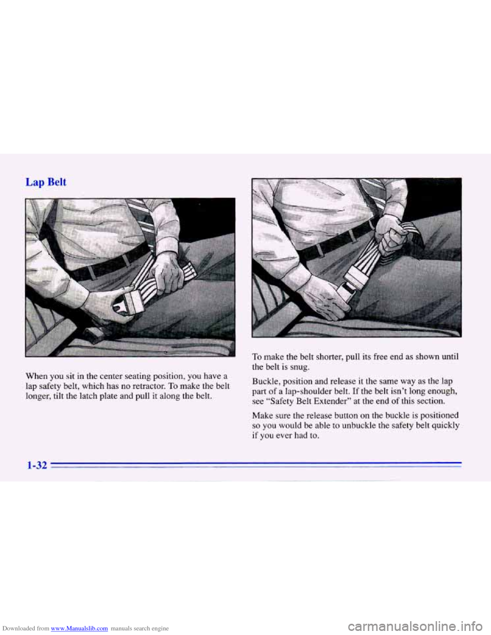 CHEVROLET CAVALIER 1996 3.G Service Manual Downloaded from www.Manualslib.com manuals search engine Lap Belt
When you sit in the center seating position, you have a
lap safety belt, which has
no retractor. To make the belt
lo CHEVROLET CAVALIER 1996 3.G Service Manual Downloaded from www.Manualslib.com manuals search engine Lap Belt
When you sit in the center seating position, you have a
lap safety belt, which has
no retractor. To make the belt
lo