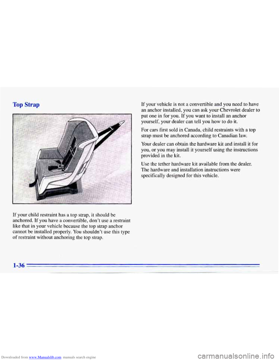 CHEVROLET CAVALIER 1996 3.G Service Manual Downloaded from www.Manualslib.com manuals search engine Top Strap
If your child restraint has a top strap, it should be
anchored. If you have a convertible, don’t use a restrain CHEVROLET CAVALIER 1996 3.G Service Manual Downloaded from www.Manualslib.com manuals search engine Top Strap
If your child restraint has a top strap, it should be
anchored. If you have a convertible, don’t use a restrain