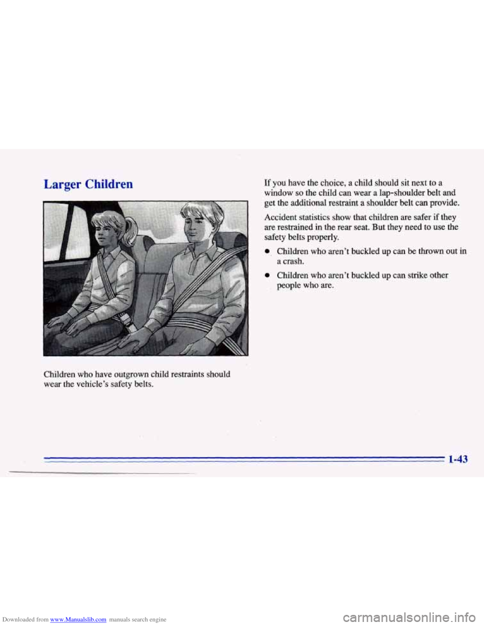 CHEVROLET CAVALIER 1996 3.G Workshop Manual Downloaded from www.Manualslib.com manuals search engine Larger Children
Children who have outgrown child restraints should
wear the vehicle’s safety belts.
If you have the choice, a ch CHEVROLET CAVALIER 1996 3.G Workshop Manual Downloaded from www.Manualslib.com manuals search engine Larger Children
Children who have outgrown child restraints should
wear the vehicle’s safety belts.
If you have the choice, a ch
