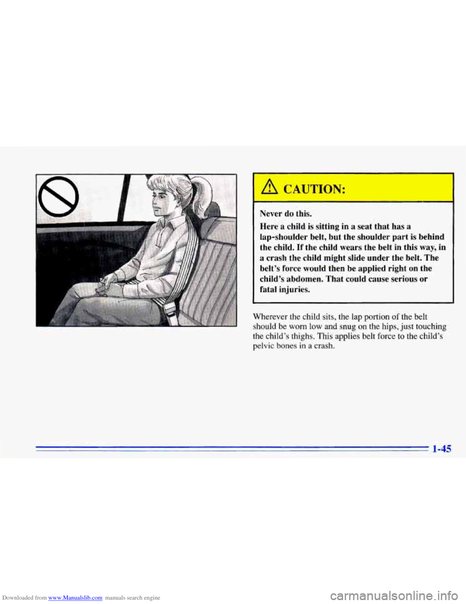 CHEVROLET CAVALIER 1996 3.G Workshop Manual Downloaded from www.Manualslib.com manuals search engine Never do this.
Here a child is sitting in a seat ‘that has a
lap-shoulder belt, but the shoulder part is behind
the child.
If CHEVROLET CAVALIER 1996 3.G Workshop Manual Downloaded from www.Manualslib.com manuals search engine Never do this.
Here a child is sitting in a seat ‘that has a
lap-shoulder belt, but the shoulder part is behind
the child.
If