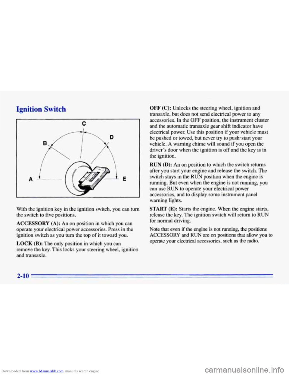 CHEVROLET CAVALIER 1996 3.G Owners Manual Downloaded from www.Manualslib.com manuals search engine Ignition  Switch 
A E 
With  the  ignition  key  in  the  ignition  switch,  you  can  turn 
the switch  to five positions. 
ACCESSORY  (A): An