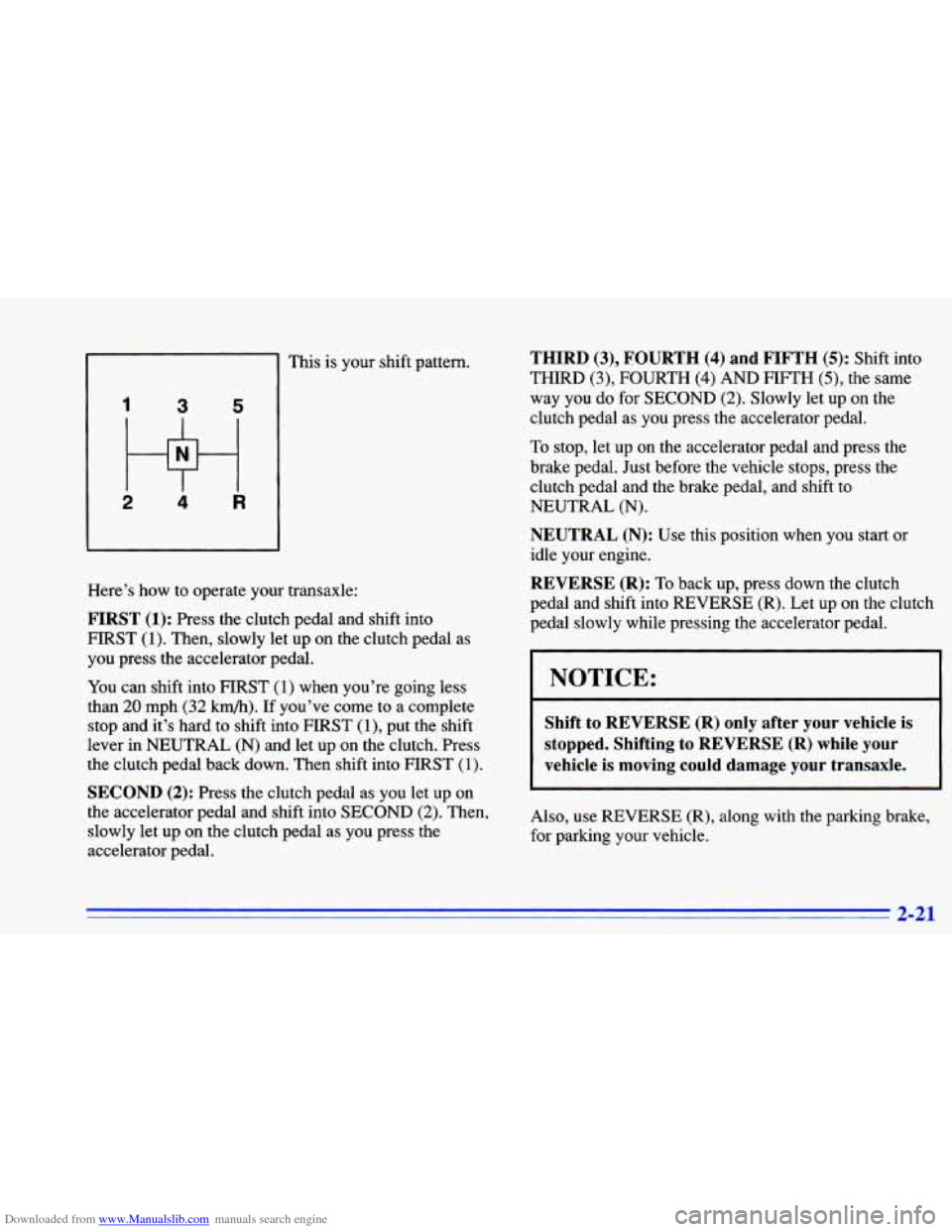 CHEVROLET CAVALIER 1996 3.G Manual PDF Downloaded from www.Manualslib.com manuals search engine 1 3 5
2 4 R
This is your shift pattern.
Here’s how to operate your transaxle:
FIRST (1): Press the clutch pedal and shift into
H CHEVROLET CAVALIER 1996 3.G Manual PDF Downloaded from www.Manualslib.com manuals search engine 1 3 5
2 4 R
This is your shift pattern.
Here’s how to operate your transaxle:
FIRST (1): Press the clutch pedal and shift into
H