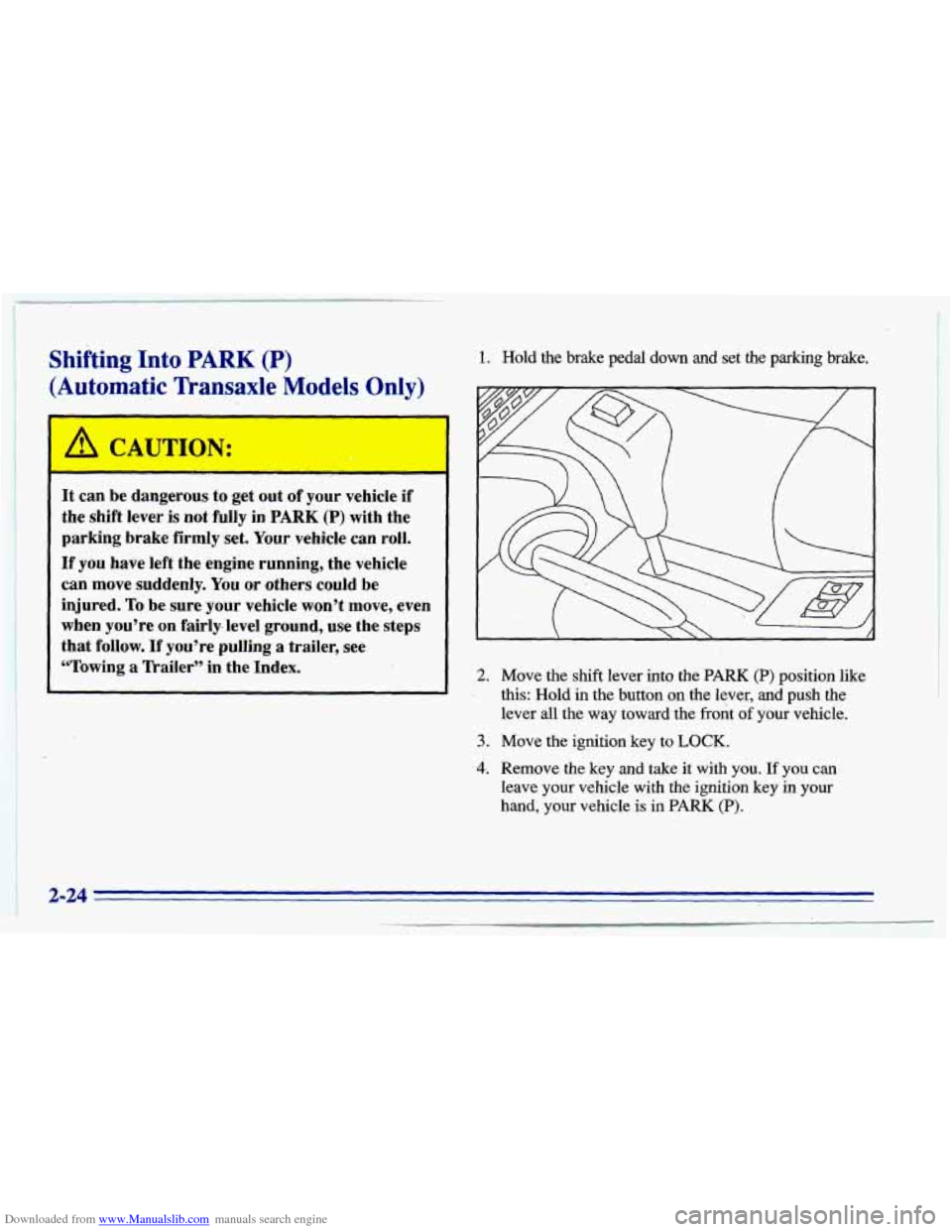 CHEVROLET CAVALIER 1996 3.G Manual Online Downloaded from www.Manualslib.com manuals search engine 1
Shifting Into PARK (P)
(Automatic Transaxle Models Only)
1. Hold the brake pedal down and-set the parking brake.
D
It can be dang CHEVROLET CAVALIER 1996 3.G Manual Online Downloaded from www.Manualslib.com manuals search engine 1
Shifting Into PARK (P)
(Automatic Transaxle Models Only)
1. Hold the brake pedal down and-set the parking brake.
D
It can be dang